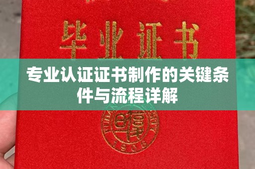 屯留专业认证证书制作的关键条件与流程详解