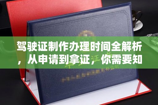 屯留驾驶证制作办理时间全解析，从申请到拿证，你需要知道的一切