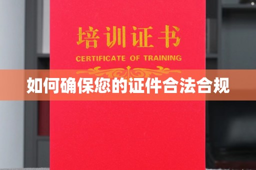 屯留如何确保您的证件合法合规