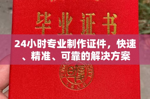 屯留24小时专业制作证件，快速、精准、可靠的解决方案