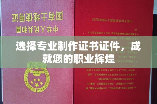 屯留选择专业制作证书证件，成就您的职业辉煌