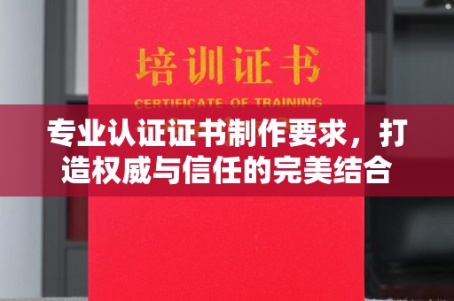 屯留专业认证证书制作要求，打造权威与信任的完美结合