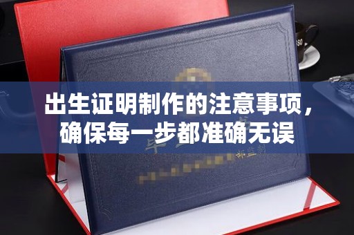 屯留出生证明制作的注意事项，确保每一步都准确无误