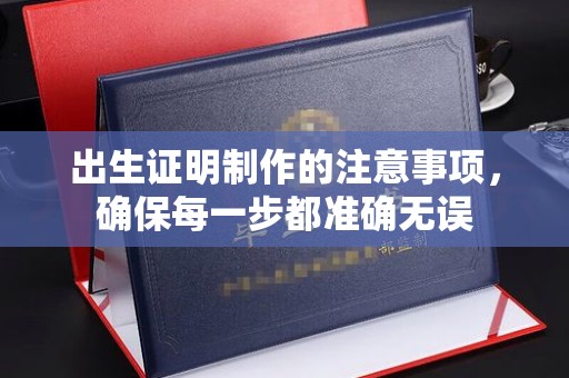 屯留出生证明制作的注意事项，确保每一步都准确无误