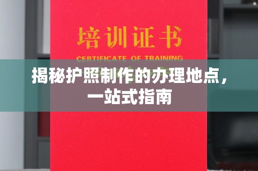 屯留揭秘护照制作的办理地点，一站式指南