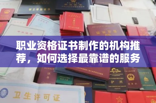 屯留职业资格证书制作的机构推荐，如何选择最靠谱的服务商？