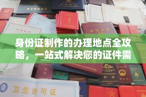 屯留身份证制作的办理地点全攻略，一站式解决您的证件需求