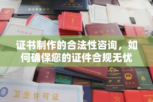 屯留证书制作的合法性咨询，如何确保您的证件合规无忧