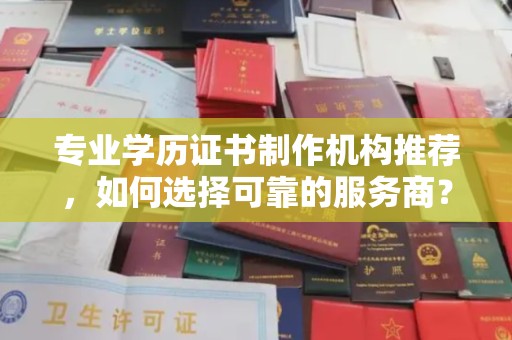 屯留专业学历证书制作机构推荐，如何选择可靠的服务商？