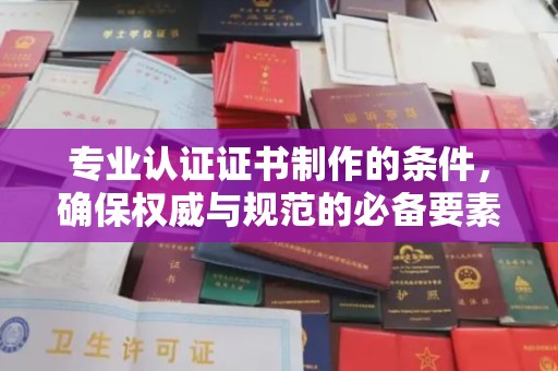 屯留专业认证证书制作的条件，确保权威与规范的必备要素